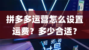 拼多多运营怎么设置运费？多少合适？