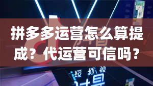 拼多多运营怎么算提成？代运营可信吗？