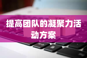 提高团队的凝聚力活动方案