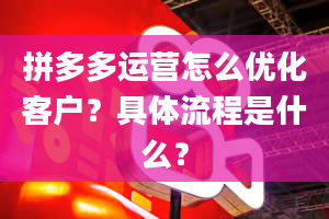 拼多多运营怎么优化客户？具体流程是什么？