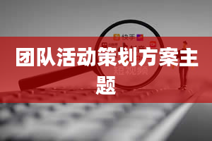 团队活动策划方案主题