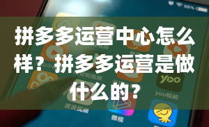 拼多多运营中心怎么样？拼多多运营是做什么的？