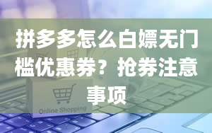 拼多多怎么白嫖无门槛优惠券？抢券注意事项