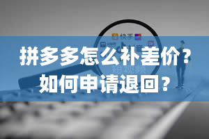 拼多多怎么补差价？如何申请退回？