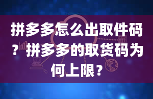 拼多多怎么出取件码？拼多多的取货码为何上限？