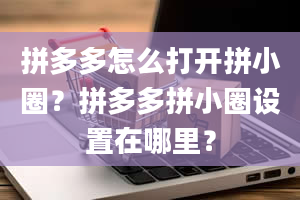 拼多多怎么打开拼小圈？拼多多拼小圈设置在哪里？