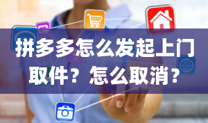 拼多多怎么发起上门取件？怎么取消？