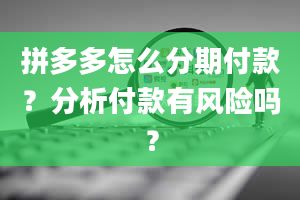 拼多多怎么分期付款？分析付款有风险吗？