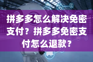 拼多多怎么解决免密支付？拼多多免密支付怎么退款？