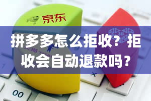 拼多多怎么拒收？拒收会自动退款吗？