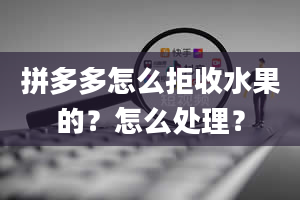 拼多多怎么拒收水果的？怎么处理？