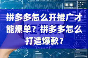 拼多多怎么开推广才能爆单？拼多多怎么打造爆款？