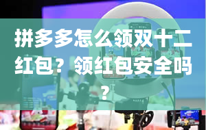 拼多多怎么领双十二红包？领红包安全吗？