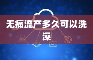 无痛流产多久可以洗澡