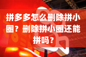 拼多多怎么删除拼小圈？删除拼小圈还能拼吗？