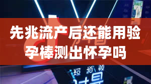 先兆流产后还能用验孕棒测出怀孕吗