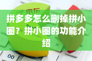 拼多多怎么删掉拼小圈？拼小圈的功能介绍