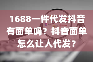 1688一件代发抖音有面单吗？抖音面单怎么让人代发？