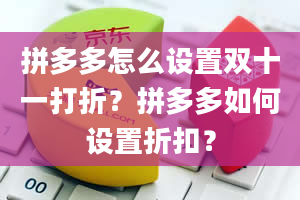 拼多多怎么设置双十一打折？拼多多如何设置折扣？