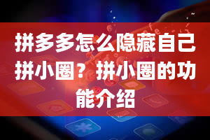 拼多多怎么隐藏自己拼小圈？拼小圈的功能介绍