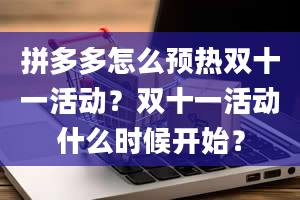 拼多多怎么预热双十一活动？双十一活动什么时候开始？