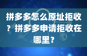 拼多多怎么原址拒收？拼多多申请拒收在哪里？