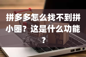 拼多多怎么找不到拼小圈？这是什么功能？