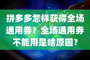 拼多多怎样获得全场通用券？全场通用券不能用是啥原因？