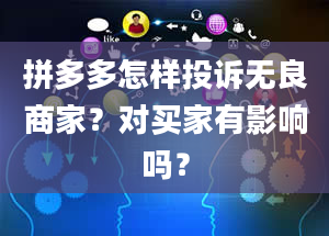 拼多多怎样投诉无良商家？对买家有影响吗？