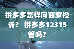 拼多多怎样向商家投诉？ 拼多多12315管吗？