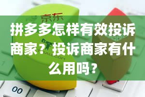 拼多多怎样有效投诉商家？投诉商家有什么用吗？