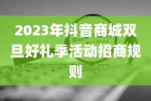 2023年抖音商城双旦好礼季活动招商规则