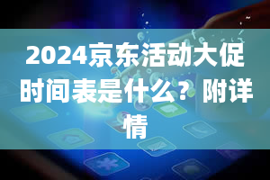 2024京东活动大促时间表是什么？附详情