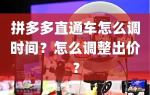 拼多多直通车怎么调时间？怎么调整出价？