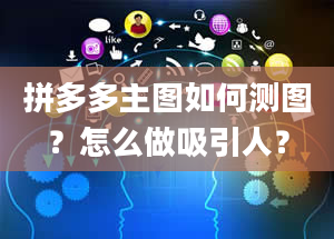 拼多多主图如何测图？怎么做吸引人？