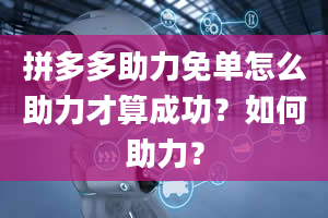 拼多多助力免单怎么助力才算成功？如何助力？