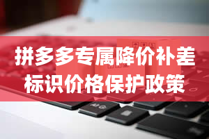 拼多多专属降价补差标识价格保护政策