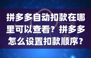 拼多多自动扣款在哪里可以查看？拼多多怎么设置扣款顺序？