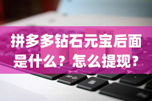 拼多多钻石元宝后面是什么？怎么提现？