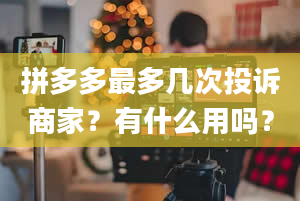 拼多多最多几次投诉商家？有什么用吗？