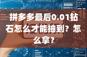 拼多多最后0.01钻石怎么才能抽到？怎么拿？