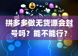 拼多多做无货源会封号吗？能不能行？