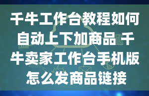 千牛工作台教程如何自动上下加商品 千牛卖家工作台手机版 怎么发商品链接