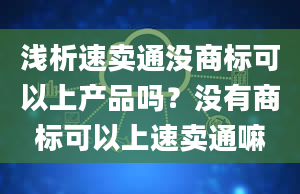 浅析速卖通没商标可以上产品吗？没有商标可以上速卖通嘛