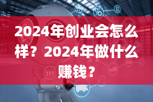 2024年创业会怎么样？2024年做什么赚钱？