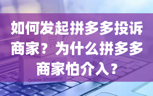 如何发起拼多多投诉商家？为什么拼多多商家怕介入？