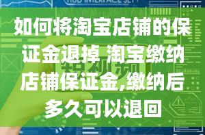 如何将淘宝店铺的保证金退掉 淘宝缴纳店铺保证金,缴纳后多久可以退回