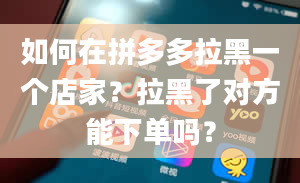 如何在拼多多拉黑一个店家？拉黑了对方能下单吗？