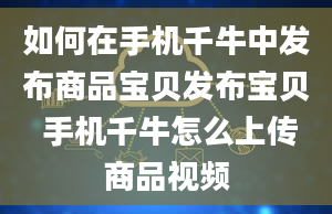 如何在手机千牛中发布商品宝贝发布宝贝 手机千牛怎么上传商品视频