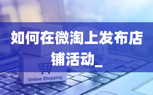 如何在微淘上发布店铺活动_